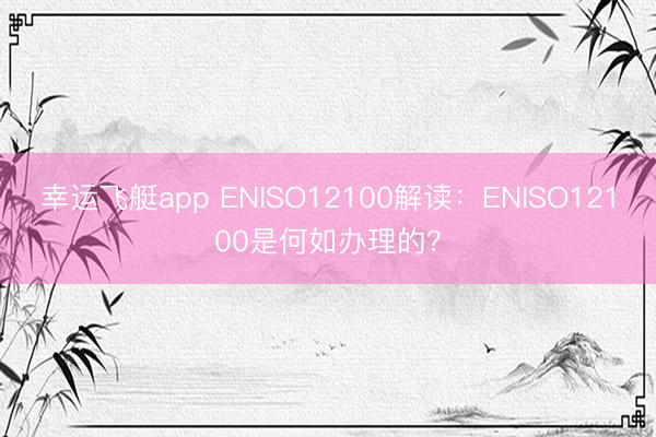 幸运飞艇app ENISO12100解读：ENISO12100是何如办理的？