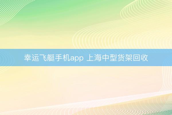 幸运飞艇手机app 上海中型货架回收