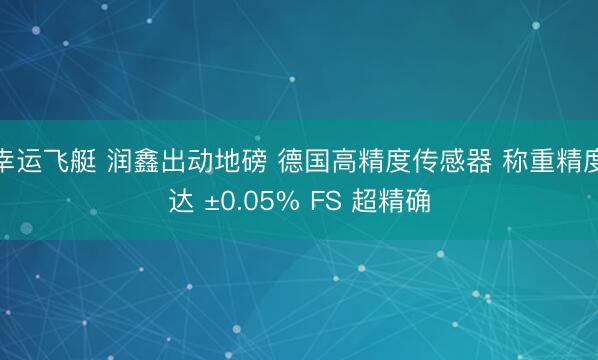 幸运飞艇 润鑫出动地磅 德国高精度传感器 称重精度达 ±0.05% FS 超精确