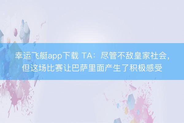 幸运飞艇app下载 TA：尽管不敌皇家社会，但这场比赛让巴萨里面产生了积极感受