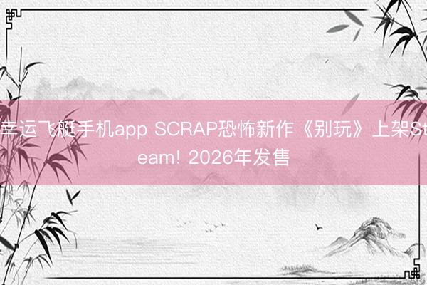 幸运飞艇手机app SCRAP恐怖新作《别玩》上架Steam! 2026年发售