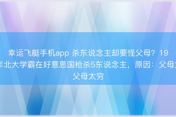 幸运飞艇手机app 杀东说念主却要怪父母？1991年北大学霸在好意思国枪杀5东说念主，原因：父母太穷