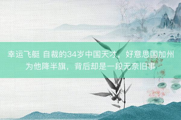 幸运飞艇 自裁的34岁中国天才,好意思国加州为他降半旗,背后却是一段无奈旧事