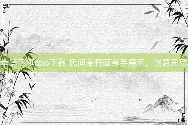 幸运飞艇app下载 民间麦秆画身手展示，创意无尽