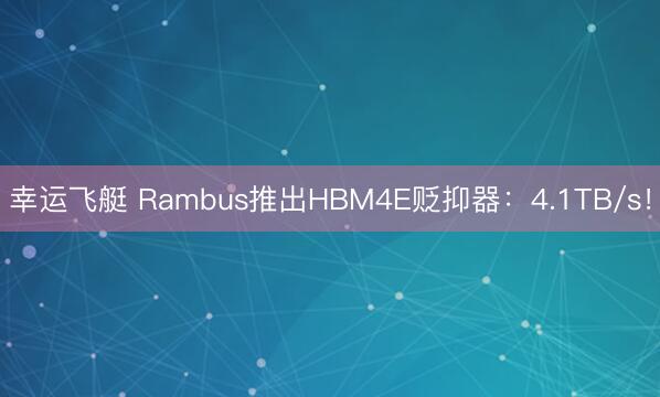 幸运飞艇 Rambus推出HBM4E贬抑器：4.1TB/s！