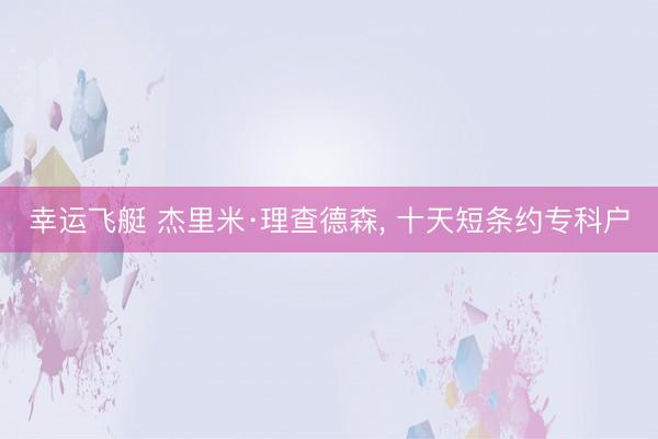 幸运飞艇 杰里米·理查德森， 十天短条约专科户