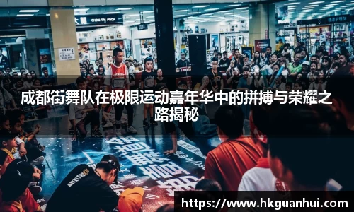 成都街舞队在极限运动嘉年华中的拼搏与荣耀之路揭秘