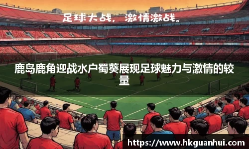 鹿岛鹿角迎战水户蜀葵展现足球魅力与激情的较量