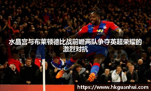 水晶宫与布莱顿德比战前瞻两队争夺英超荣耀的激烈对抗